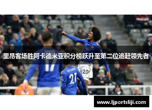 里昂客场胜阿卡德米亚积分榜跃升至第二位追赶领先者
