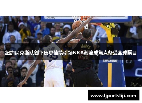 纽约尼克斯队创下历史佳绩引领NBA潮流成焦点备受全球瞩目