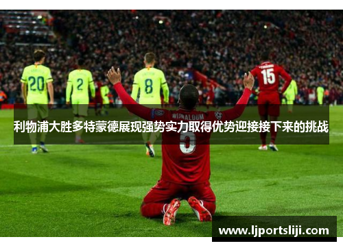利物浦大胜多特蒙德展现强势实力取得优势迎接接下来的挑战