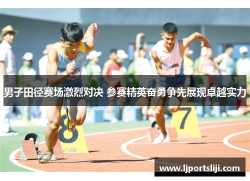 男子田径赛场激烈对决 参赛精英奋勇争先展现卓越实力
