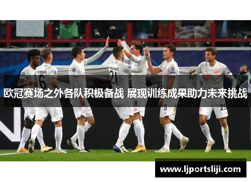 欧冠赛场之外各队积极备战 展现训练成果助力未来挑战